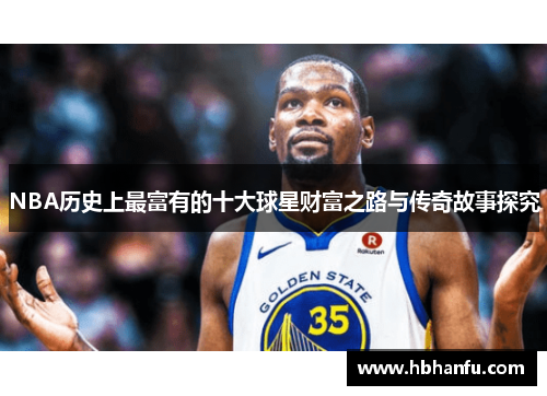 NBA历史上最富有的十大球星财富之路与传奇故事探究