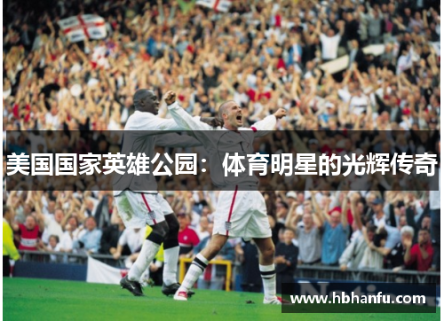 美国国家英雄公园:体育明星的光辉传奇 美国国家英雄公园:体育明星的光辉传奇