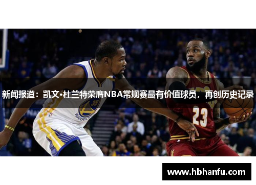 新闻报道：凯文·杜兰特荣膺NBA常规赛最有价值球员，再创历史记录