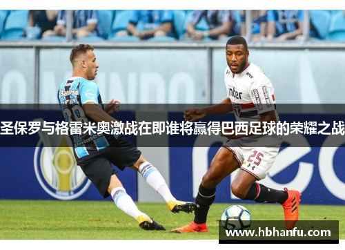 圣保罗与格雷米奥激战在即谁将赢得巴西足球的荣耀之战