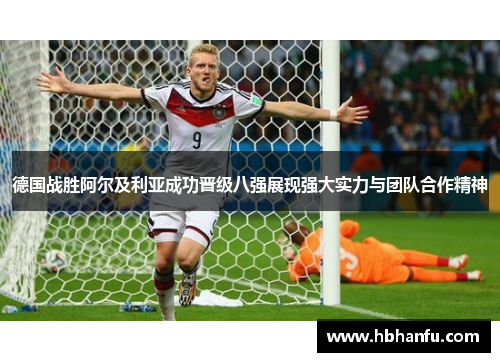 德国战胜阿尔及利亚成功晋级八强展现强大实力与团队合作精神