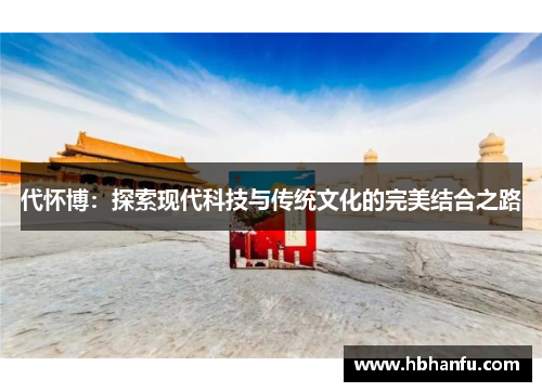 代怀博：探索现代科技与传统文化的完美结合之路