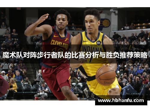 魔术队对阵步行者队的比赛分析与胜负推荐策略