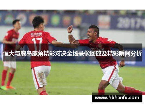 恒大与鹿岛鹿角精彩对决全场录像回放及精彩瞬间分析