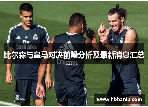 比尔森与皇马对决前瞻分析及最新消息汇总