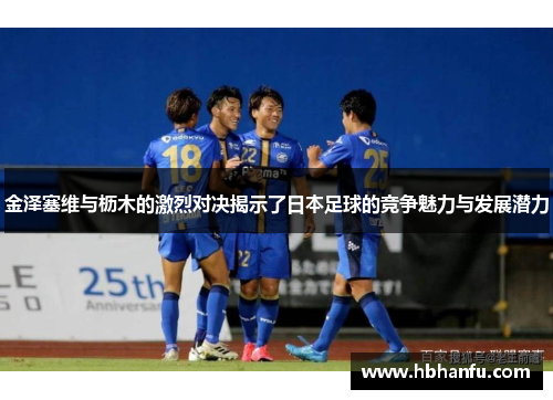 金泽塞维与枥木的激烈对决揭示了日本足球的竞争魅力与发展潜力 金泽塞维与枥木的激烈对决揭示了日本足球的竞争魅力与发展潜力