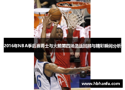 2016年NBA季后赛勇士与火箭第四场激战回顾与精彩瞬间分析 2016年NBA季后赛勇士与火箭第四场激战回顾与精彩瞬间分析