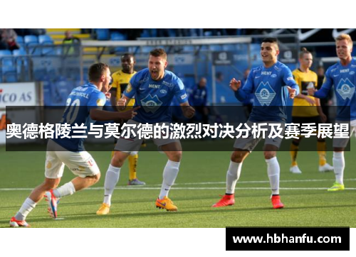 奥德格陵兰与莫尔德的激烈对决分析及赛季展望 奥德格陵兰与莫尔德的激烈对决分析及赛季展望