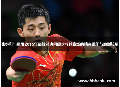 张继科与周雨2015年巅峰对决回顾乒乓球赛场的精彩瞬间与激烈较量 张继科与周雨2015年巅峰对决回顾乒乓球赛场的精彩瞬间与激烈较量
