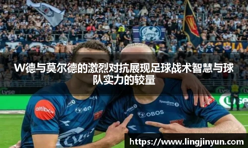 W德与莫尔德的激烈对抗展现足球战术智慧与球队实力的较量